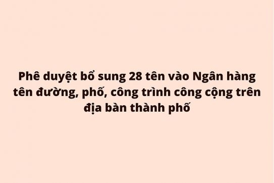 Phê duyệt bổ sung 28 tên vào Ngân hàng tên đường, phố, công trình công cộng trên địa bàn thành phố