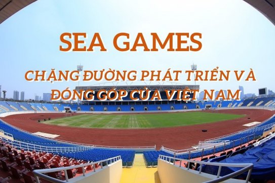 SEA GAMES: CHẶNG ĐƯỜNG PHÁT TRIỂN VÀ ĐÓNG GÓP CỦA VIỆT NAM